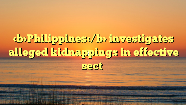 Philippines investigates alleged kidnappings in effective sect