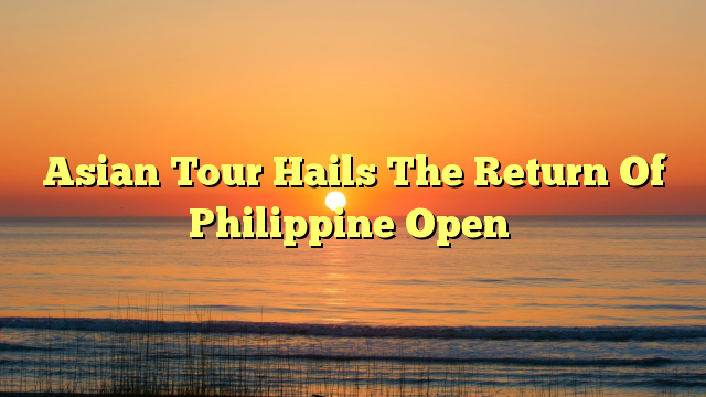 Asian Tour Hails The Return Of Philippine Open