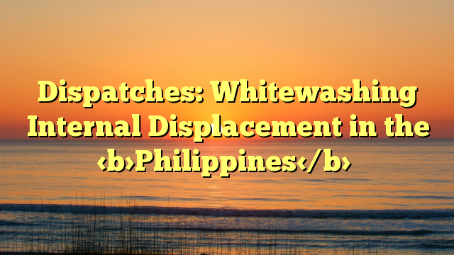 Dispatches: Whitewashing Internal Displacement in the Philippines