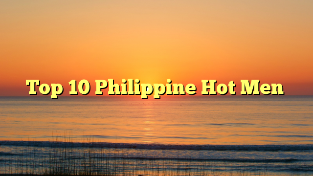 Top 10 Philippine Hot Men