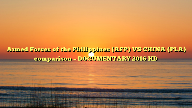 Armed Forces of the Philippines (AFP) VS CHINA (PLA) comparison – DOCUMENTARY 2016 HD