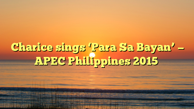 Charice sings ‘Para Sa Bayan’ — APEC Philippines 2015