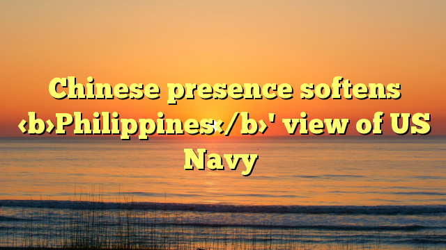 Chinese presence softens Philippines' view of US Navy