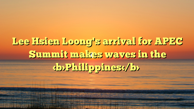 Lee Hsien Loong's arrival for APEC Summit makes waves in the Philippines