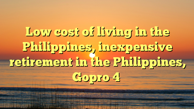 Low cost of living in the Philippines, inexpensive retirement in the Philippines, Gopro 4