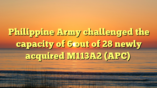 Philippine Army challenged the capacity of 6 out of 28 newly acquired M113A2 (APC)