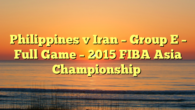 Philippines v Iran – Group E – Full Game – 2015 FIBA Asia Championship