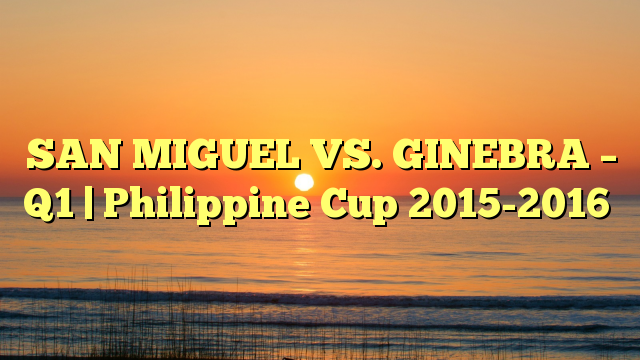 SAN MIGUEL VS. GINEBRA – Q1 | Philippine Cup 2015-2016