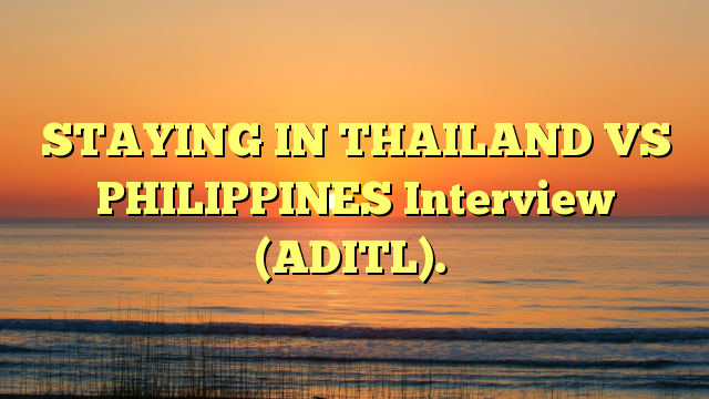 STAYING IN THAILAND VS PHILIPPINES Interview (ADITL).