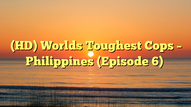 (HD) Worlds Toughest Cops – Philippines (Episode 6)