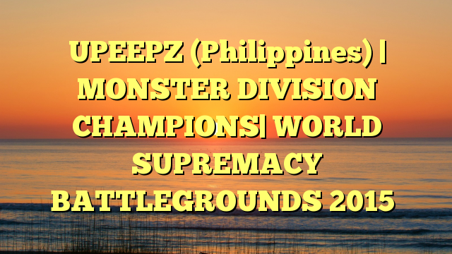 UPEEPZ (Philippines) | MONSTER DIVISION CHAMPIONS| WORLD SUPREMACY BATTLEGROUNDS 2015