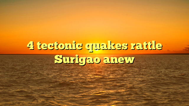 4 tectonic quakes rattle Surigao anew