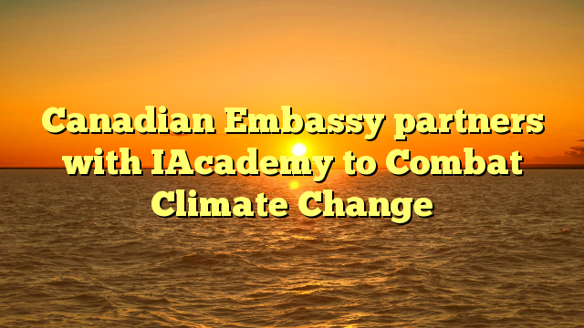 Canadian Embassy partners with IAcademy to Combat Climate Change