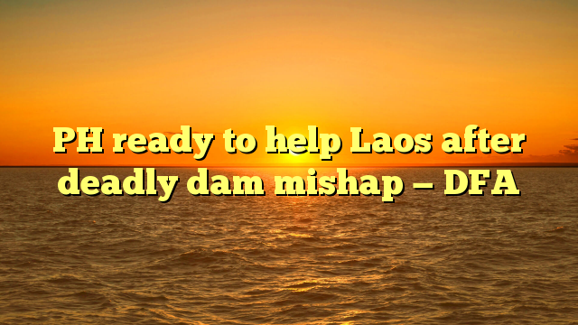 PH ready to help Laos after deadly dam mishap — DFA