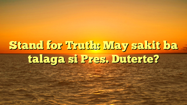 Stand for Truth: May sakit ba talaga si Pres. Duterte?