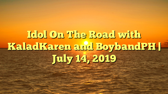 Idol On The Road with KaladKaren and BoybandPH | July 14, 2019
