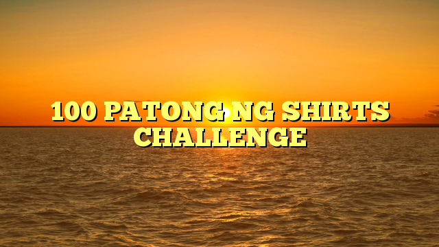 100 PATONG NG SHIRTS CHALLENGE