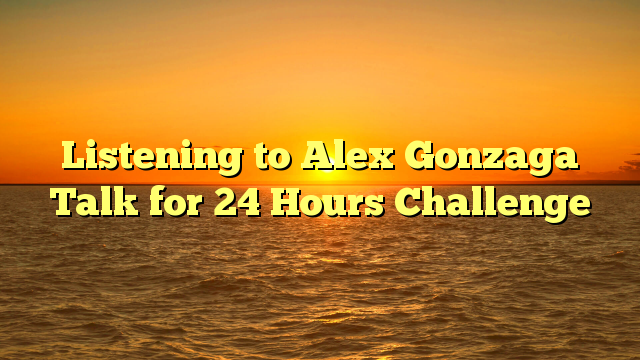 Listening to Alex Gonzaga Talk for 24 Hours Challenge