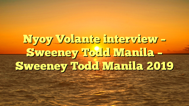 Nyoy Volante interview – Sweeney Todd Manila – Sweeney Todd Manila 2019