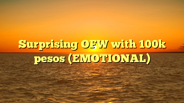 Surprising OFW with 100k pesos (EMOTIONAL)