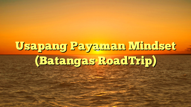 Usapang Payaman Mindset (Batangas RoadTrip)